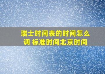 瑞士时间表的时间怎么调 标准时间北京时间